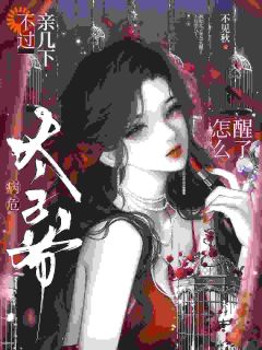 不过亲几下，病危太子爷怎么醒了最新章节免费阅读by不见秋无广告小说