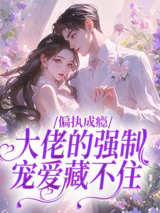 老书虫看了N遍的偏执成瘾:大佬的强制宠爱藏不住最新章节