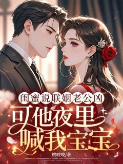 闺蜜说联姻老公凶，可他夜里喊我宝宝大结局阅读 姜枝意商时勗小说在线章节