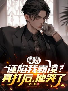 绿茶诬陷我霸凌？真打后，他哭了全集小说_梁丘枫林飞完结版阅读