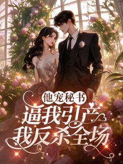 好看的他宠秘书逼我引产，我反杀全场小说-他宠秘书逼我引产，我反杀全场最新章节阅读