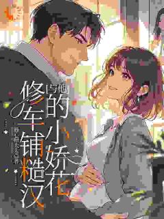 修车铺糙汉与他的小娇花全集小说_米甜恬靳飞完结版阅读