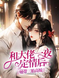和大佬一夜定情后，她带三胎高嫁苏晚宁秦志远免费阅读-和大佬一夜定情后，她带三胎高嫁舒然小说