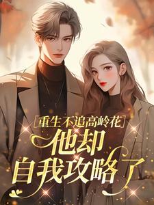 熬夜也要看完的重生不追高岭花,他却自我攻略了小说推荐