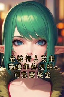 全本资源在线阅读老婆情人发来陪睡年终总结，问我要奖金裴司沉江沐纯