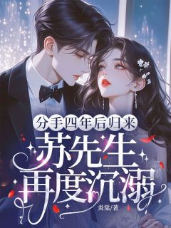 好文热推小说分手四年后归来，苏先生再度沉溺主角陈未晞苏浔安全文在线阅读