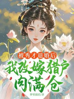 （全本）被秀才退婚后，我改嫁猎户肉满仓主角姜阿窈陆大全文目录畅读