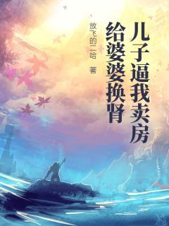 好书推荐儿子逼我卖房给婆婆换肾林浩林国栋友友全文在线阅读