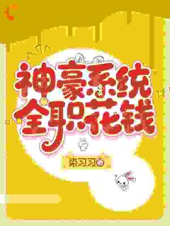 无弹窗小说神豪系统，全职花钱 作者染习习