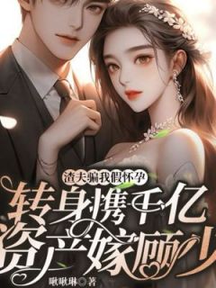 渣夫骗我假怀孕，转身携千亿资产嫁顾少苏玥顾淮安全章节在线阅读