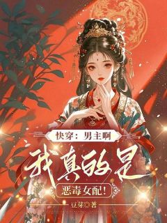老书虫力荐快穿：男主啊，我真的是恶毒女配！免费无弹窗阅读