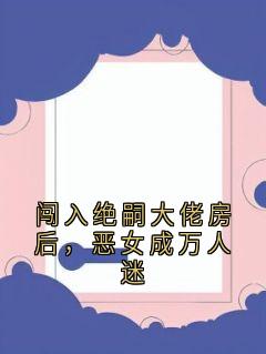 [抖音]小说苏酥顾临擎闯入绝嗣大佬房后，恶女成万人迷