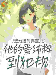 选婚选到真宝贝：他的爱纯粹到犯规小说全章节目录阅读BY喜鹊完结版阅读