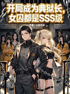 抖音开局成为典狱长，女囚都是SSS级txt小说阅读