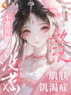 花卷饭写的小说不准说她放浪，肌肤饥渴症没惹岁昭明镜全文阅读