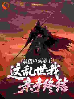 从猎户到帝王：这乱世我亲手终结免费章节从猎户到帝王：这乱世我亲手终结点我搜索全章节小说