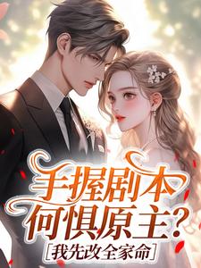 好看的手握剧本，何惧原主？我先改全家命小说-手握剧本，何惧原主？我先改全家命最新章节阅读