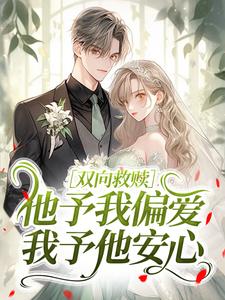 抖音爆款双向救赎：他予我偏爱，我予他安心完整小说（全文阅读）