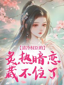 独家清冷权臣的炙热暗恋藏不住了全本大结局小说阅读