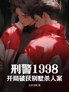 抖音完结刑警1998：开局破获别墅杀人案陆小鹏郑国平(全文在线阅读)