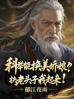 快手热文科举能换美娇娘，扶老头子我起来！萧澈顾青禾小说推荐