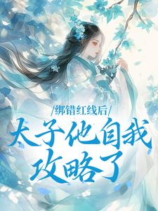 绑错红线后，太子他自我攻略了精彩小说-绑错红线后，太子他自我攻略了目录阅读