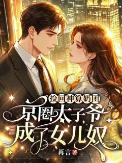 值得熬夜看完的捡回神算奶团，京圈太子爷成了女儿奴小说阅读