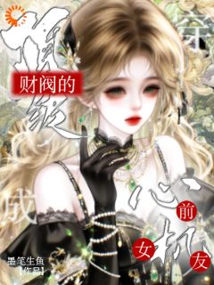 [抖音]小说姜柠祁宴穿成顶级财阀男主的心机前女友