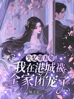 失忆第五年，我在港城被全家团宠了(知予安小说)小说最新章节