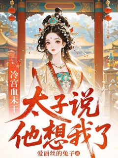 冷宫血未干，太子说他想我了小说-谢阮太子全篇阅读