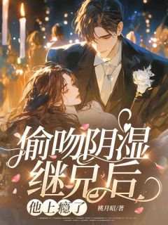 （全集-免费）偷吻阴湿继兄后，他上瘾了完本小说_苏栀予苏聿沉全文免费阅读