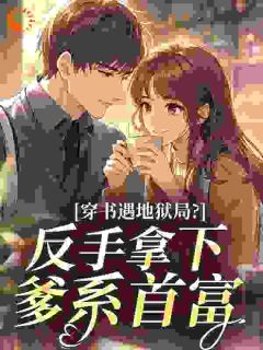 白瑶陆时川小说哪里可以看 小说穿书遇地狱局？反手拿下爹系首富全文免费阅读