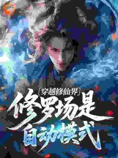 （全集-免费）穿越修仙界，修罗场是自动模式完本小说_叶逍遥曹思妮全文免费阅读