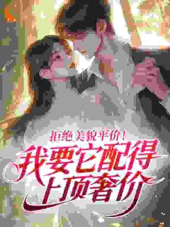 拒绝美貌平价!我要它配得上顶奢价小说-拒绝美貌平价!我要它配得上顶奢价抖音小说周穗穗林晓