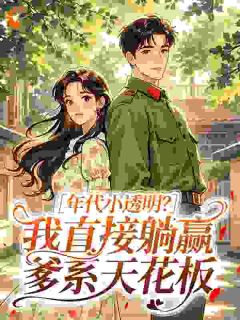 年代小透明?我直接躺赢爹系天花板(新书)小说_林小芽顾彦舟阅读