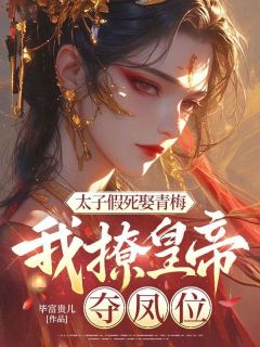高质量小说太子假死娶青梅，我撩皇帝，夺凤位在线试读