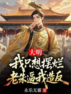 抖音小说大明：我只想摆烂，老朱逼我造反主角朱允熥朱元璋全文小说免费阅读