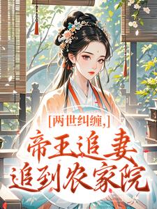 老书虫看了N遍的两世纠缠，帝王追妻追到农家院最新章节