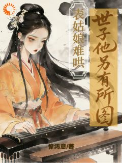 谢昭时衍小说大结局在哪看-表姑娘难哄，世子他另有所图完整版免费阅读