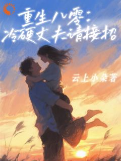 抖音完结重生八零：冷硬丈夫请接招林晚晴顾常征(全文在线阅读)