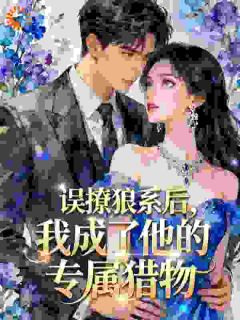 书荒必备误撩狼系后,我成了他的专属猎物全文章节阅读