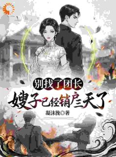 全章节小说别找了团长，嫂子已经销户三天了凝沫挽最新阅读