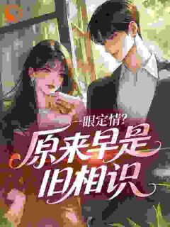 独家一眼定情？原来早是旧相识全本大结局小说阅读-暗夜阅读网