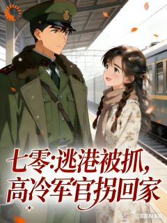 抖音爆款七零，逃港被抓，高冷军官拐回家完整小说（全文阅读）