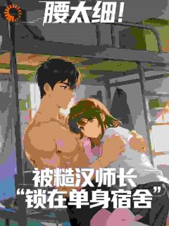 无弹窗小说腰太细!被糙汉师长锁在单身宿舍 作者岛屿的风