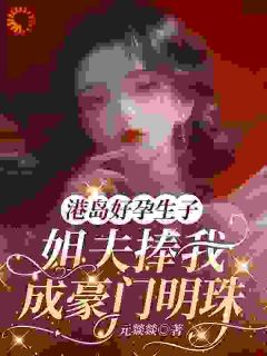 苏胭万聿礼港岛好孕生子,姐夫捧我成豪门明珠完结版小说全文免费阅读