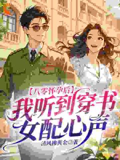 良心推荐八零怀孕后，我听到穿书女配心声小说试读