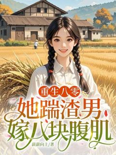 重生八零:她踹渣男,嫁八块腹肌!by薪薪向上免费阅读小说大结局