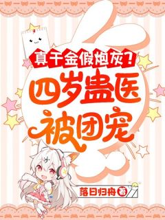 好看的真千金假炮灰？四岁蛊医被团宠小说-真千金假炮灰？四岁蛊医被团宠最新章节阅读