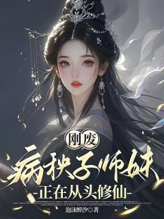 刚废，病秧子师妹正在从头修仙(泡沫醉汐)最佳创作小说全文在线阅读